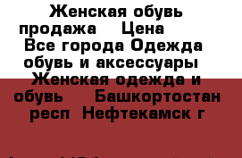 Женская обувь продажа  › Цена ­ 400 - Все города Одежда, обувь и аксессуары » Женская одежда и обувь   . Башкортостан респ.,Нефтекамск г.